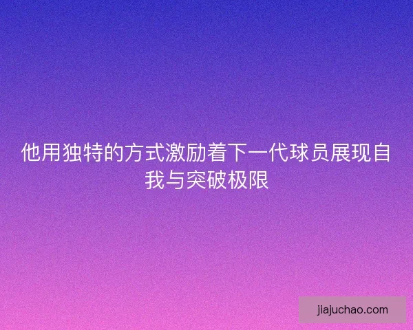 他用独特的方式激励着下一代球员展现自我与突破极限