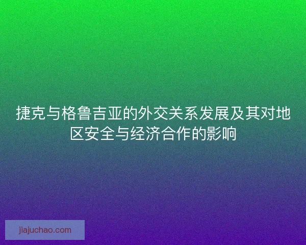 捷克与格鲁吉亚的外交关系发展及其对地区安全与经济合作的影响