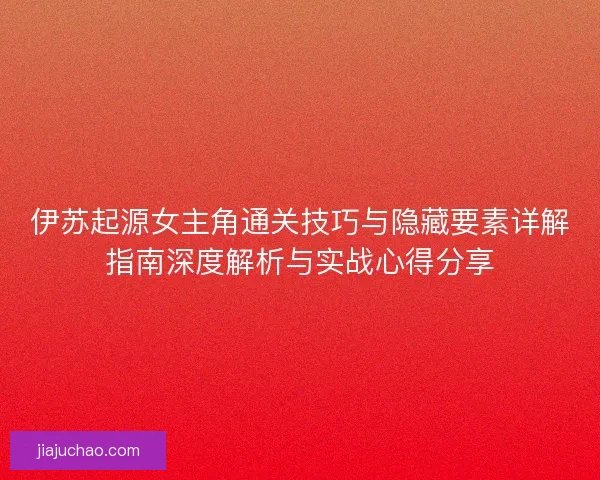伊苏起源女主角通关技巧与隐藏要素详解指南深度解析与实战心得分享 伊苏起源女主角通关技巧与隐藏要素详解指南深度解析与实战心得分享