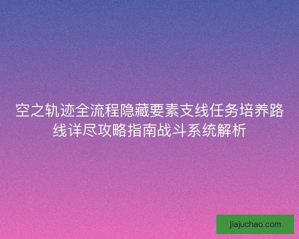 空之轨迹全流程隐藏要素支线任务培养路线详尽攻略指南战斗系统解析