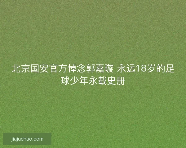 北京国安官方悼念郭嘉璇 永远18岁的足球少年永载史册 北京国安官方悼念郭嘉璇 永远18岁的足球少年永载史册