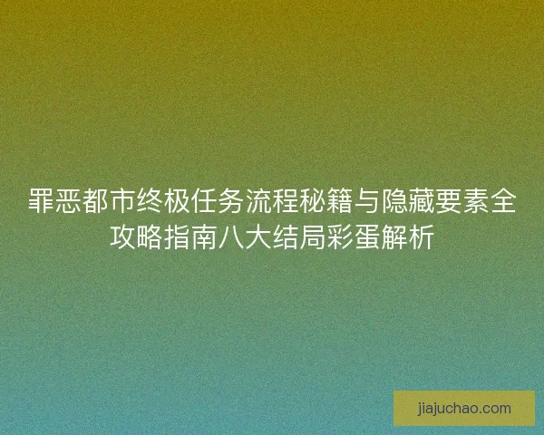 罪恶都市终极任务流程秘籍与隐藏要素全攻略指南八大结局彩蛋解析