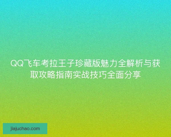 QQ飞车考拉王子珍藏版魅力全解析与获取攻略指南实战技巧全面分享