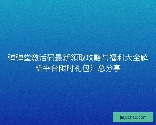 弹弹堂激活码最新领取攻略与福利大全解析平台限时礼包汇总分享