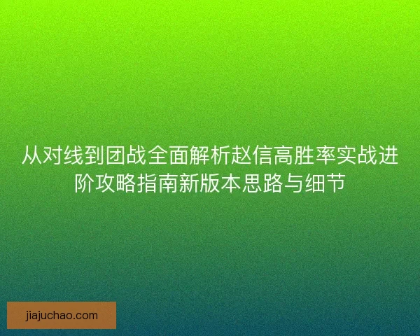 从对线到团战全面解析赵信高胜率实战进阶攻略指南新版本思路与细节