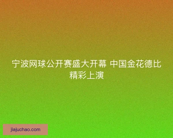 宁波网球公开赛盛大开幕 中国金花德比精彩上演
