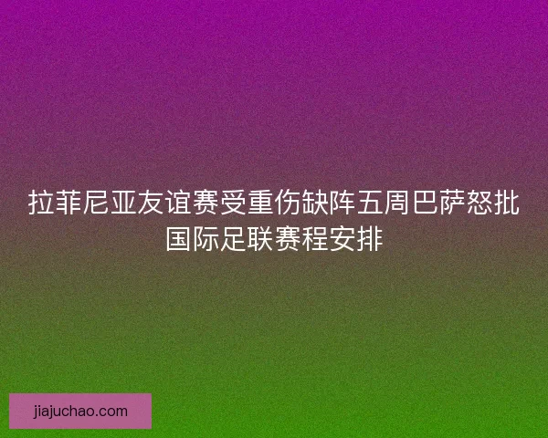 拉菲尼亚友谊赛受重伤缺阵五周巴萨怒批国际足联赛程安排
