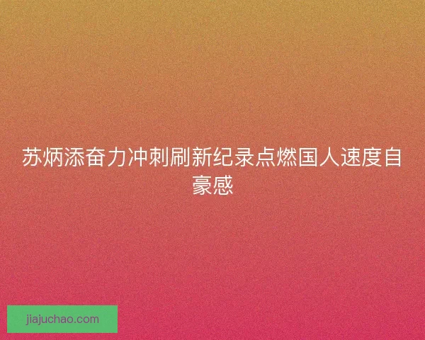 苏炳添奋力冲刺刷新纪录点燃国人速度自豪感