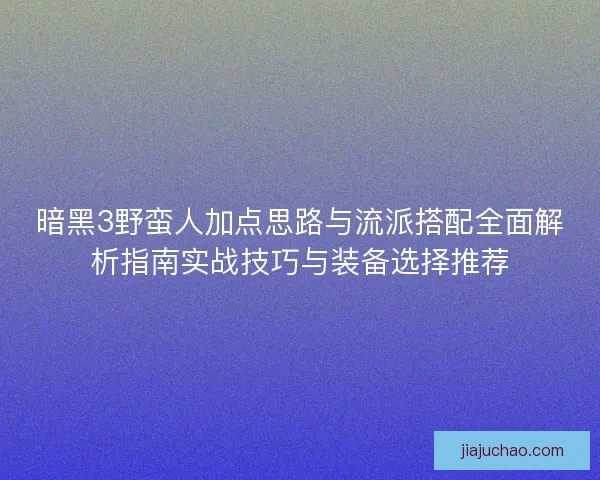 暗黑3野蛮人加点思路与流派搭配全面解析指南实战技巧与装备选择推荐