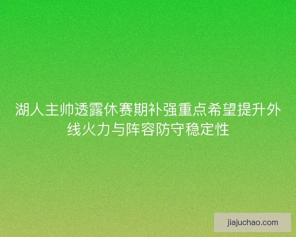 湖人主帅透露休赛期补强重点希望提升外线火力与阵容防守稳定性