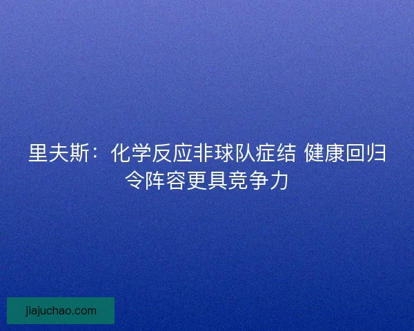 里夫斯：化学反应非球队症结 健康回归令阵容更具竞争力