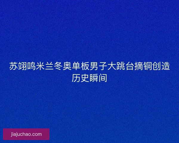 苏翊鸣米兰冬奥单板男子大跳台摘铜创造历史瞬间 苏翊鸣米兰冬奥单板男子大跳台摘铜创造历史瞬间