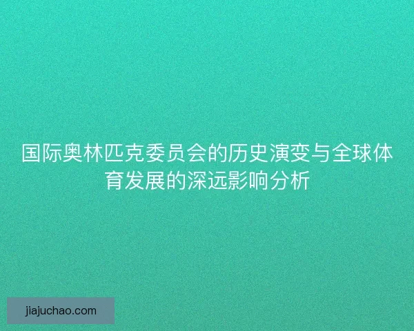 国际奥林匹克委员会的历史演变与全球体育发展的深远影响分析