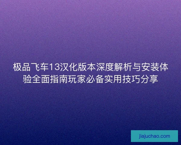 极品飞车13汉化版本深度解析与安装体验全面指南玩家必备实用技巧分享