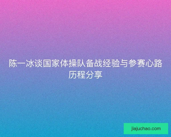 陈一冰谈国家体操队备战经验与参赛心路历程分享