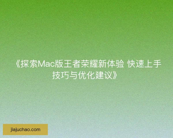 《探索Mac版王者荣耀新体验 快速上手技巧与优化建议》